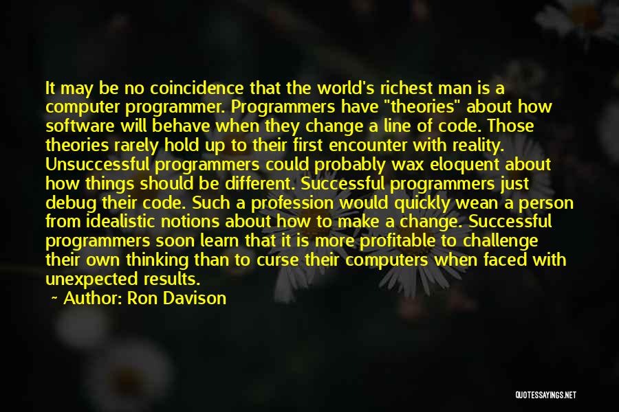 Ron Davison Quotes: It May Be No Coincidence That The World's Richest Man Is A Computer Programmer. Programmers Have Theories About How Software