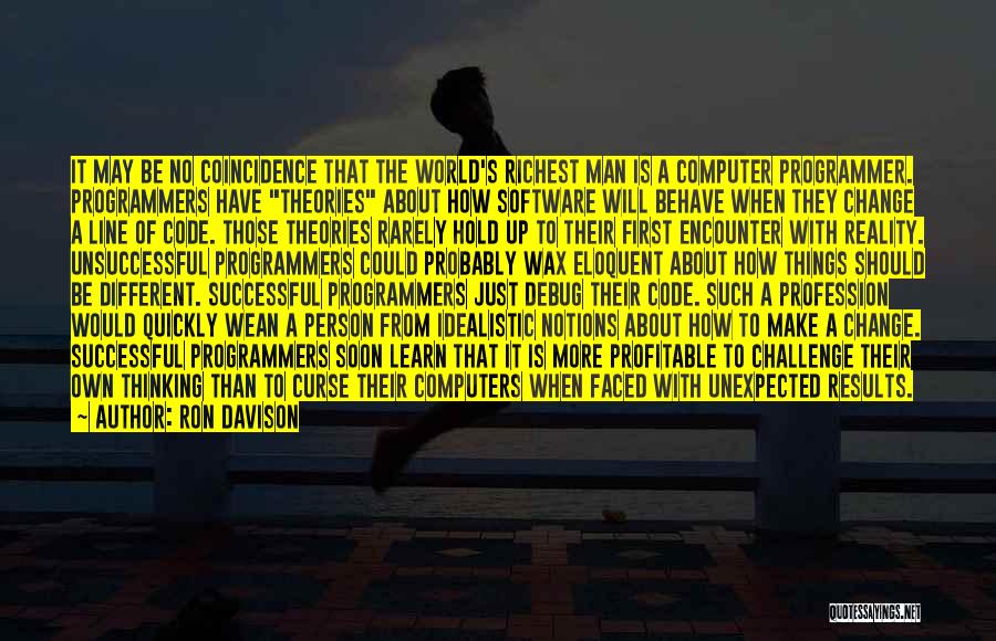 Ron Davison Quotes: It May Be No Coincidence That The World's Richest Man Is A Computer Programmer. Programmers Have Theories About How Software