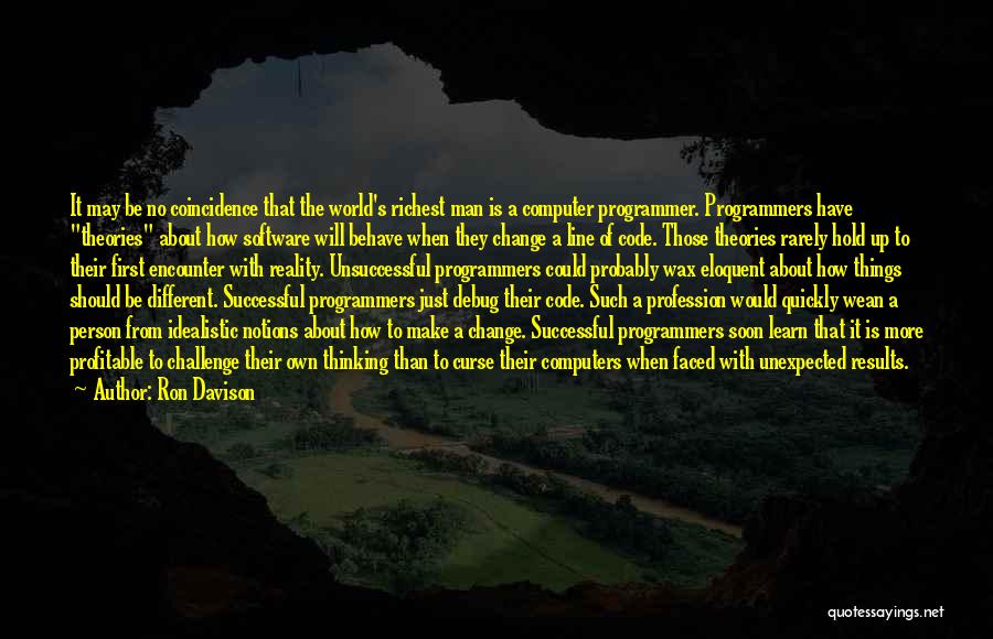 Ron Davison Quotes: It May Be No Coincidence That The World's Richest Man Is A Computer Programmer. Programmers Have Theories About How Software