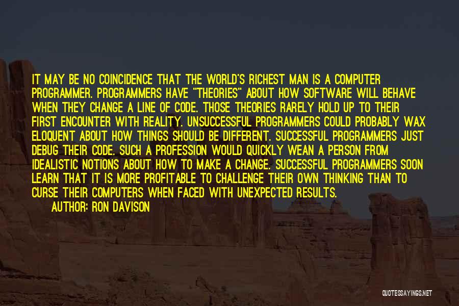 Ron Davison Quotes: It May Be No Coincidence That The World's Richest Man Is A Computer Programmer. Programmers Have Theories About How Software