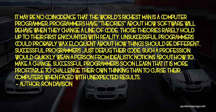 Ron Davison Quotes: It May Be No Coincidence That The World's Richest Man Is A Computer Programmer. Programmers Have Theories About How Software