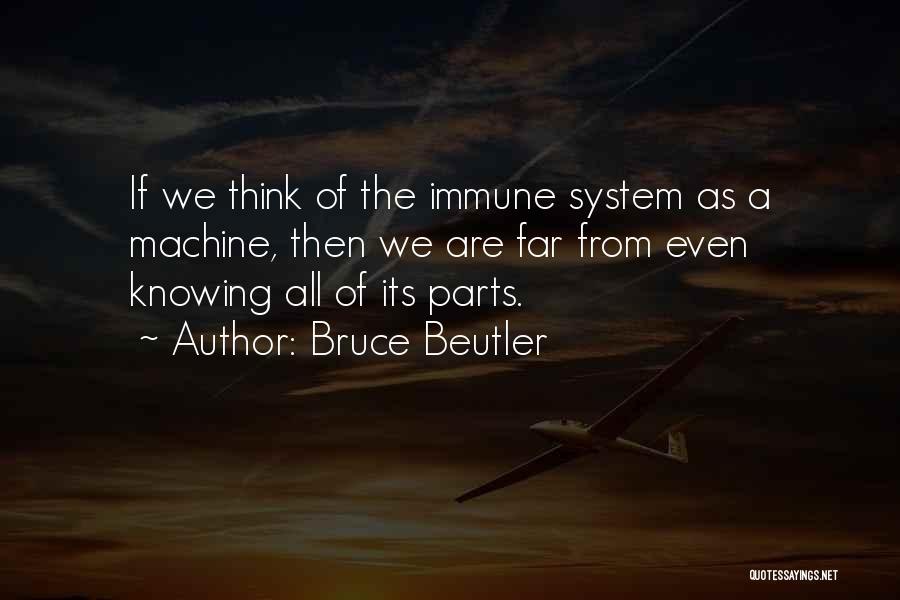 Bruce Beutler Quotes: If We Think Of The Immune System As A Machine, Then We Are Far From Even Knowing All Of Its