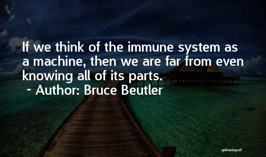 Bruce Beutler Quotes: If We Think Of The Immune System As A Machine, Then We Are Far From Even Knowing All Of Its