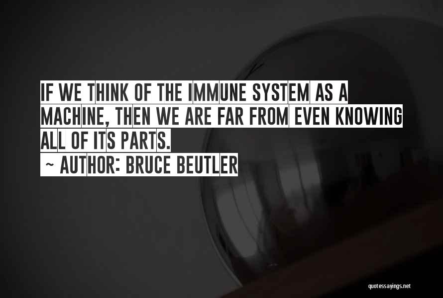 Bruce Beutler Quotes: If We Think Of The Immune System As A Machine, Then We Are Far From Even Knowing All Of Its