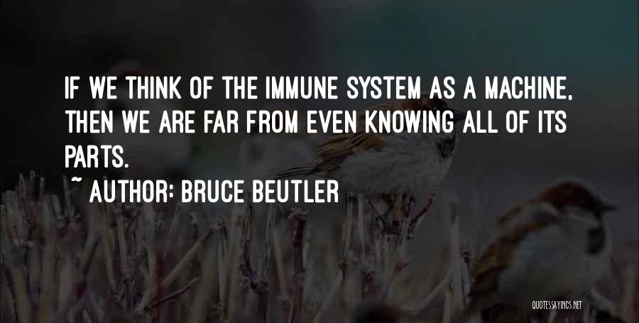 Bruce Beutler Quotes: If We Think Of The Immune System As A Machine, Then We Are Far From Even Knowing All Of Its