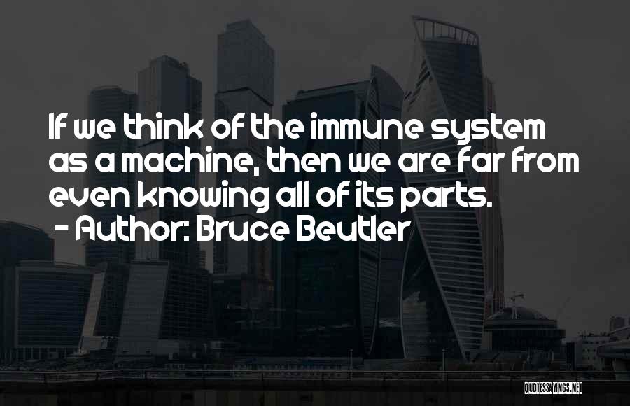 Bruce Beutler Quotes: If We Think Of The Immune System As A Machine, Then We Are Far From Even Knowing All Of Its