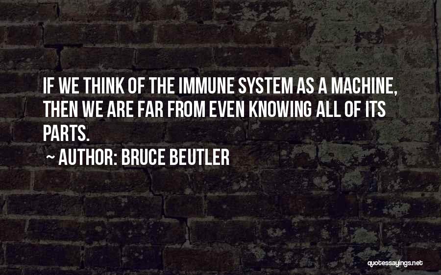 Bruce Beutler Quotes: If We Think Of The Immune System As A Machine, Then We Are Far From Even Knowing All Of Its