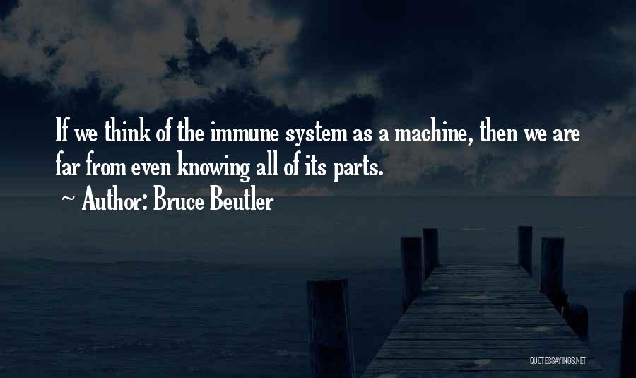 Bruce Beutler Quotes: If We Think Of The Immune System As A Machine, Then We Are Far From Even Knowing All Of Its