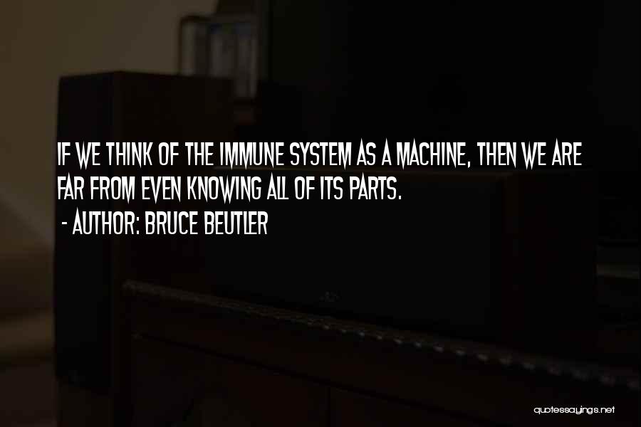 Bruce Beutler Quotes: If We Think Of The Immune System As A Machine, Then We Are Far From Even Knowing All Of Its