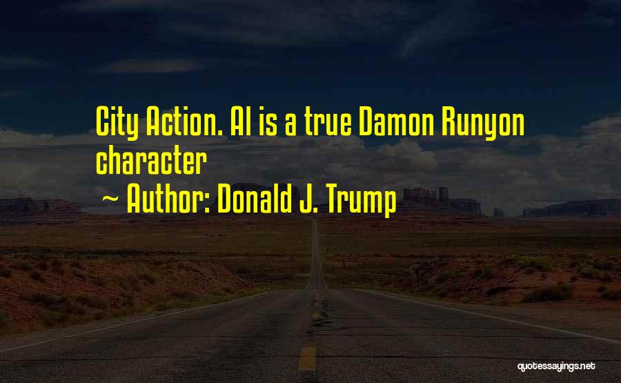 Donald J. Trump Quotes: City Action. Al Is A True Damon Runyon Character