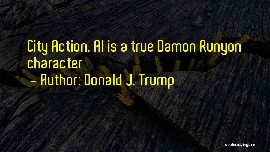 Donald J. Trump Quotes: City Action. Al Is A True Damon Runyon Character