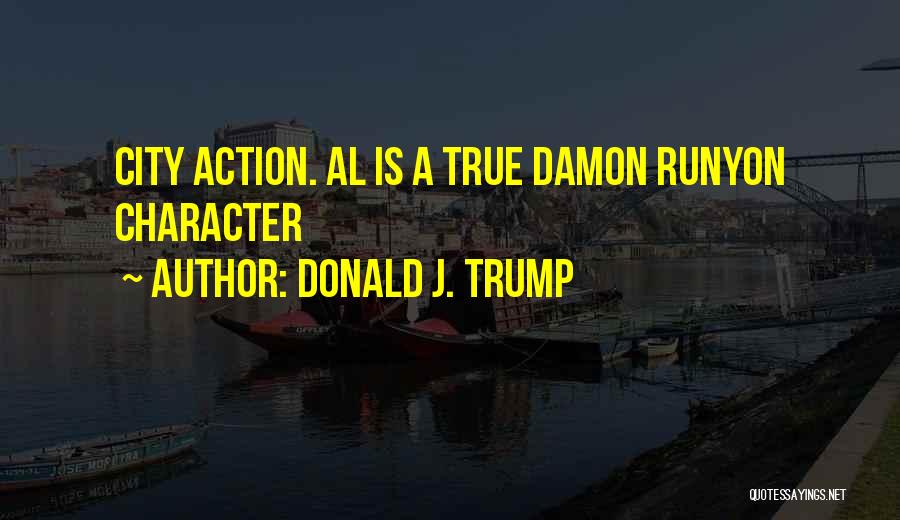 Donald J. Trump Quotes: City Action. Al Is A True Damon Runyon Character