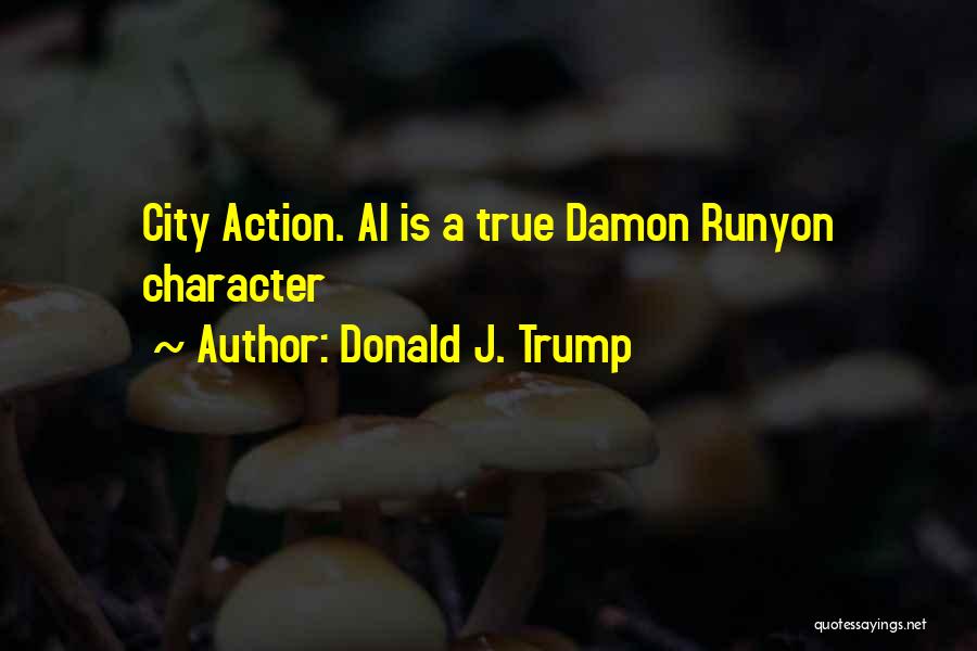 Donald J. Trump Quotes: City Action. Al Is A True Damon Runyon Character