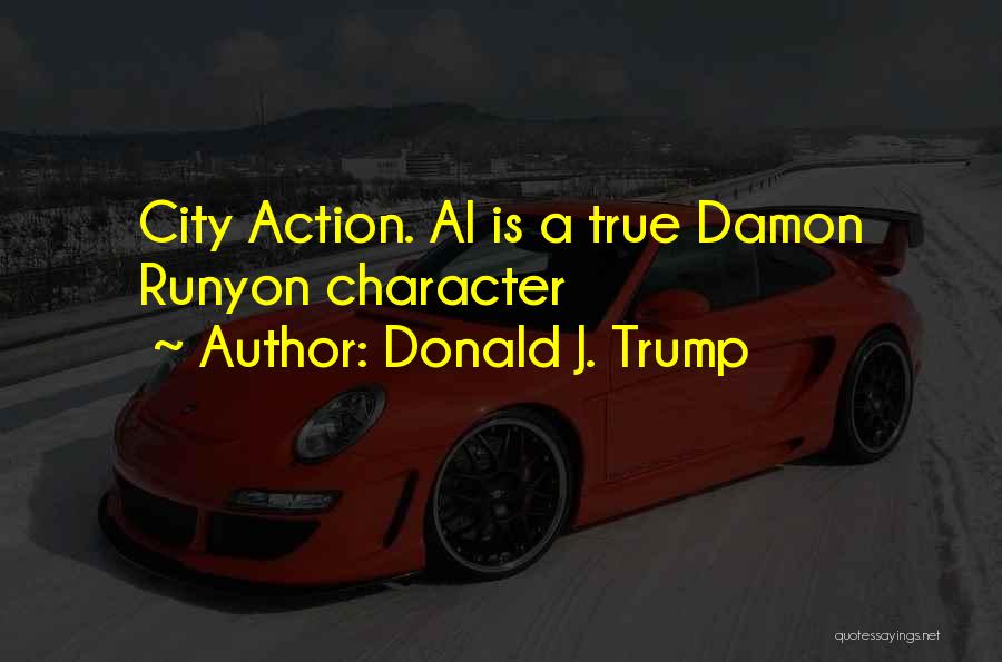 Donald J. Trump Quotes: City Action. Al Is A True Damon Runyon Character