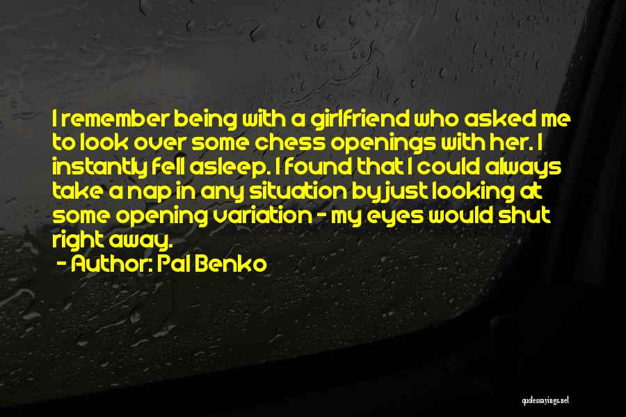 Pal Benko Quotes: I Remember Being With A Girlfriend Who Asked Me To Look Over Some Chess Openings With Her. I Instantly Fell