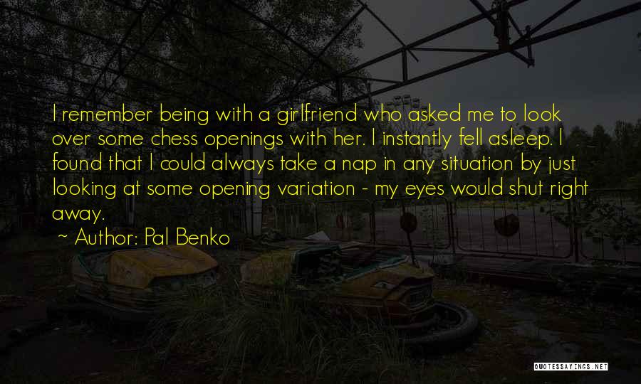 Pal Benko Quotes: I Remember Being With A Girlfriend Who Asked Me To Look Over Some Chess Openings With Her. I Instantly Fell