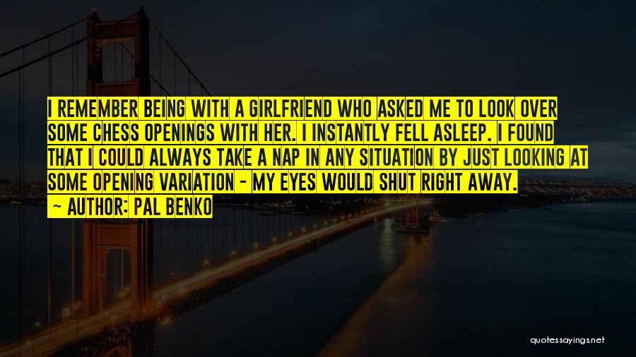 Pal Benko Quotes: I Remember Being With A Girlfriend Who Asked Me To Look Over Some Chess Openings With Her. I Instantly Fell