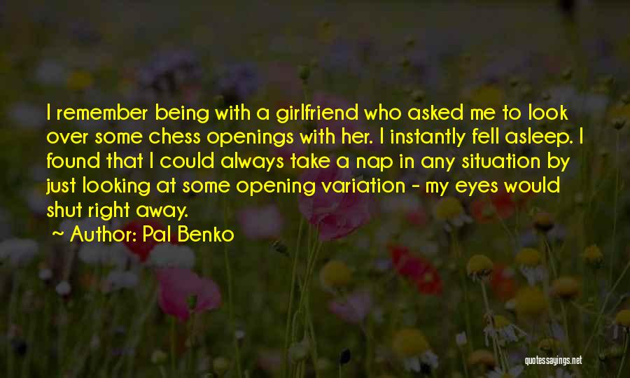 Pal Benko Quotes: I Remember Being With A Girlfriend Who Asked Me To Look Over Some Chess Openings With Her. I Instantly Fell