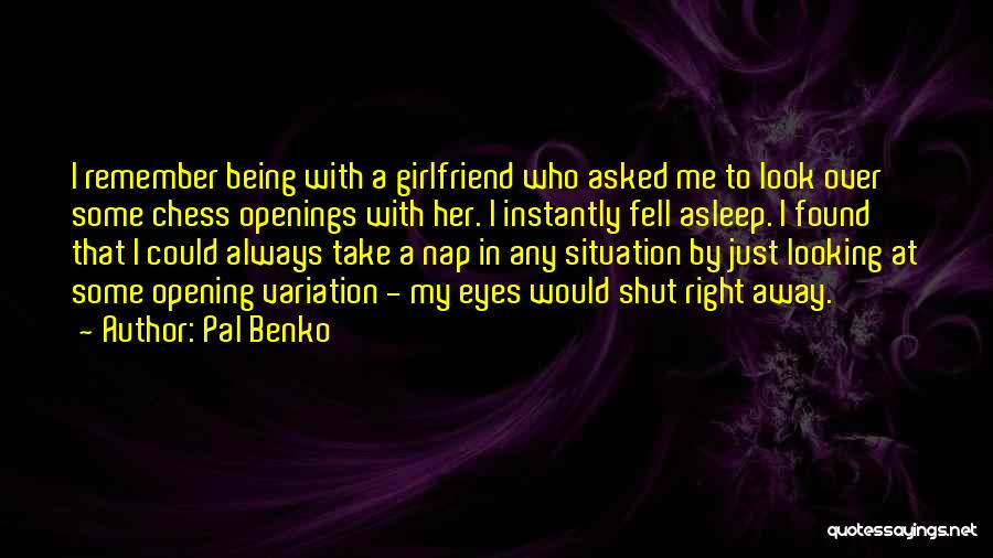 Pal Benko Quotes: I Remember Being With A Girlfriend Who Asked Me To Look Over Some Chess Openings With Her. I Instantly Fell