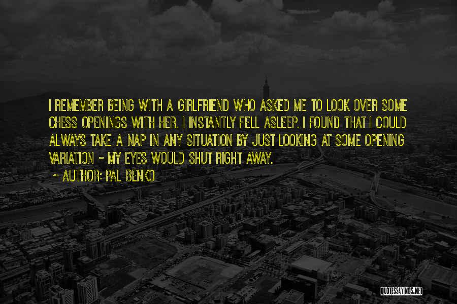 Pal Benko Quotes: I Remember Being With A Girlfriend Who Asked Me To Look Over Some Chess Openings With Her. I Instantly Fell