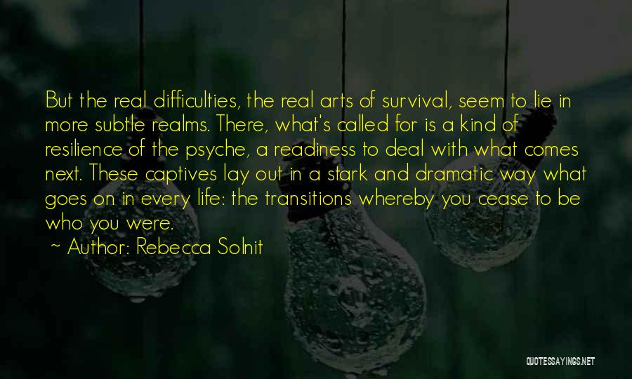 Rebecca Solnit Quotes: But The Real Difficulties, The Real Arts Of Survival, Seem To Lie In More Subtle Realms. There, What's Called For