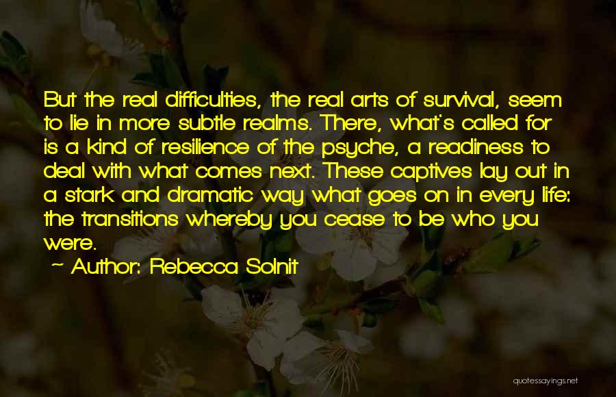 Rebecca Solnit Quotes: But The Real Difficulties, The Real Arts Of Survival, Seem To Lie In More Subtle Realms. There, What's Called For