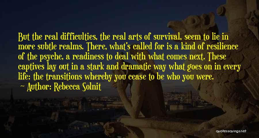 Rebecca Solnit Quotes: But The Real Difficulties, The Real Arts Of Survival, Seem To Lie In More Subtle Realms. There, What's Called For