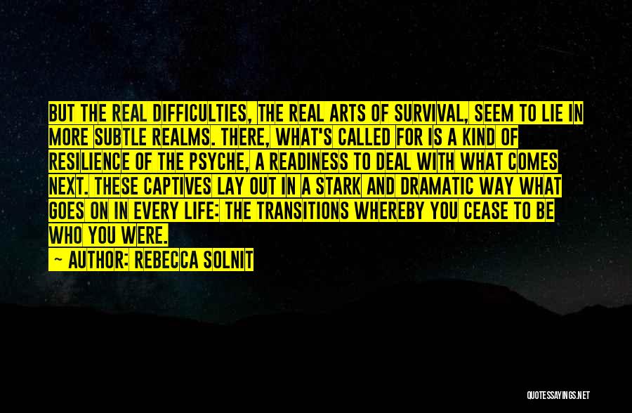 Rebecca Solnit Quotes: But The Real Difficulties, The Real Arts Of Survival, Seem To Lie In More Subtle Realms. There, What's Called For