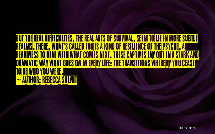 Rebecca Solnit Quotes: But The Real Difficulties, The Real Arts Of Survival, Seem To Lie In More Subtle Realms. There, What's Called For