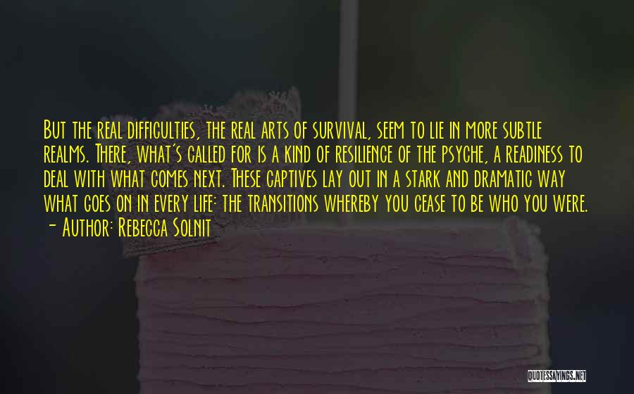 Rebecca Solnit Quotes: But The Real Difficulties, The Real Arts Of Survival, Seem To Lie In More Subtle Realms. There, What's Called For