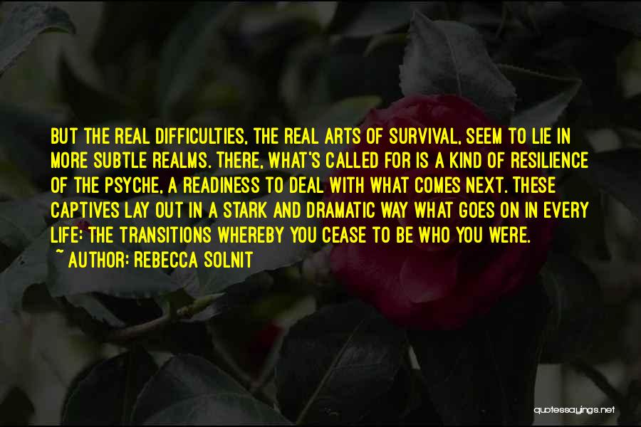 Rebecca Solnit Quotes: But The Real Difficulties, The Real Arts Of Survival, Seem To Lie In More Subtle Realms. There, What's Called For