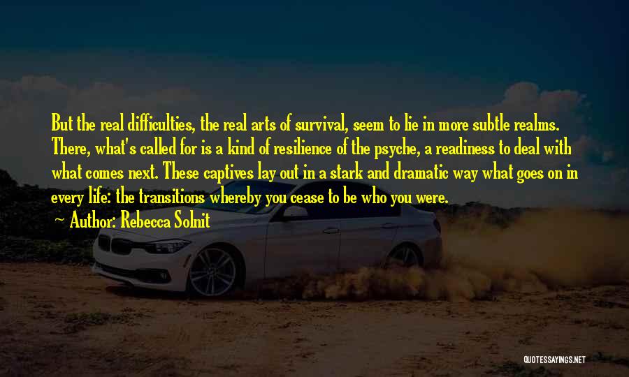 Rebecca Solnit Quotes: But The Real Difficulties, The Real Arts Of Survival, Seem To Lie In More Subtle Realms. There, What's Called For