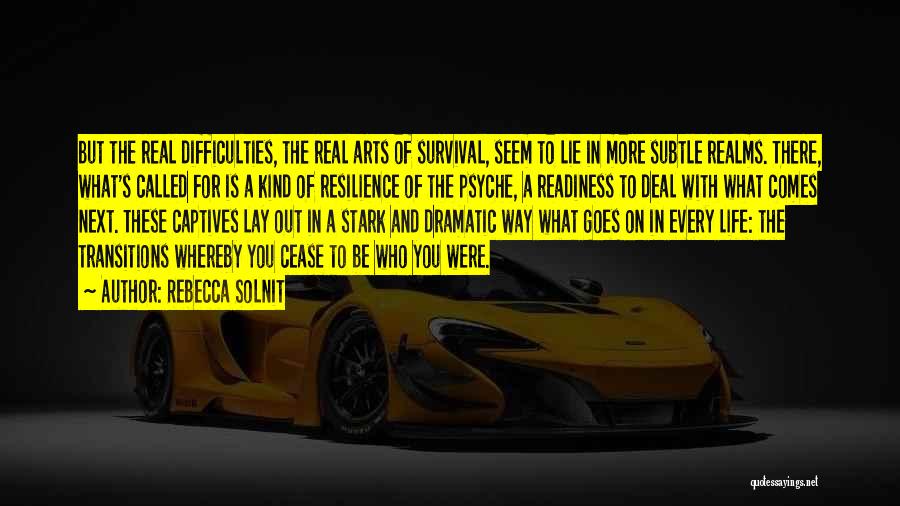 Rebecca Solnit Quotes: But The Real Difficulties, The Real Arts Of Survival, Seem To Lie In More Subtle Realms. There, What's Called For