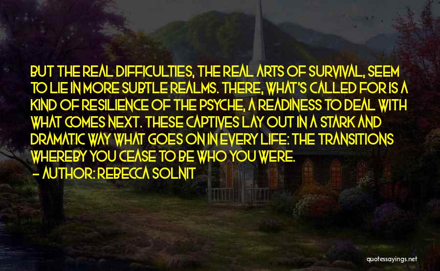 Rebecca Solnit Quotes: But The Real Difficulties, The Real Arts Of Survival, Seem To Lie In More Subtle Realms. There, What's Called For