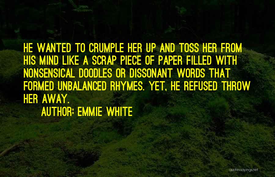 Emmie White Quotes: He Wanted To Crumple Her Up And Toss Her From His Mind Like A Scrap Piece Of Paper Filled With