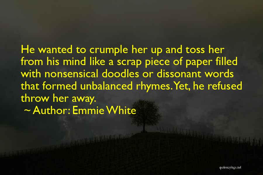 Emmie White Quotes: He Wanted To Crumple Her Up And Toss Her From His Mind Like A Scrap Piece Of Paper Filled With