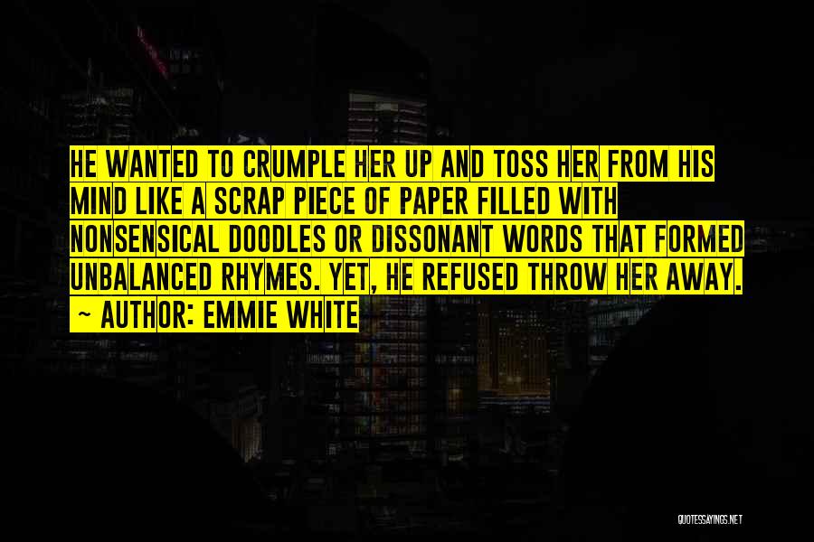 Emmie White Quotes: He Wanted To Crumple Her Up And Toss Her From His Mind Like A Scrap Piece Of Paper Filled With