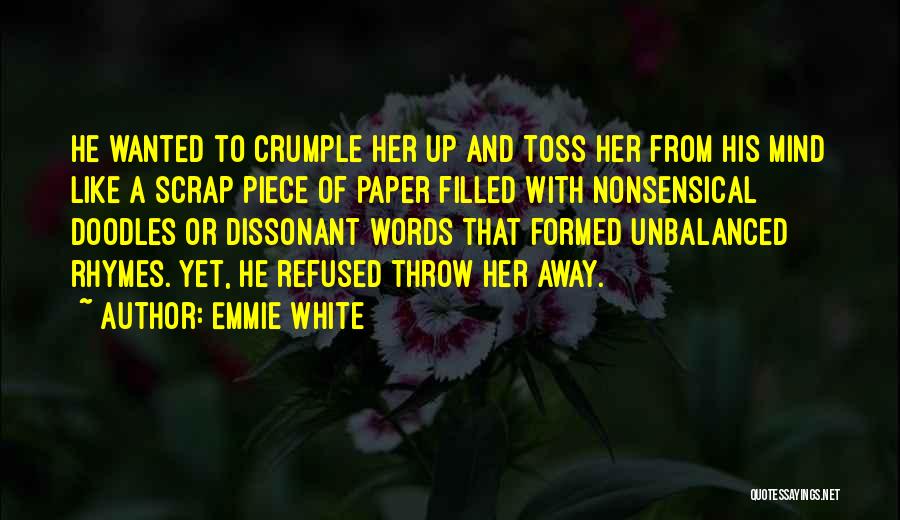 Emmie White Quotes: He Wanted To Crumple Her Up And Toss Her From His Mind Like A Scrap Piece Of Paper Filled With