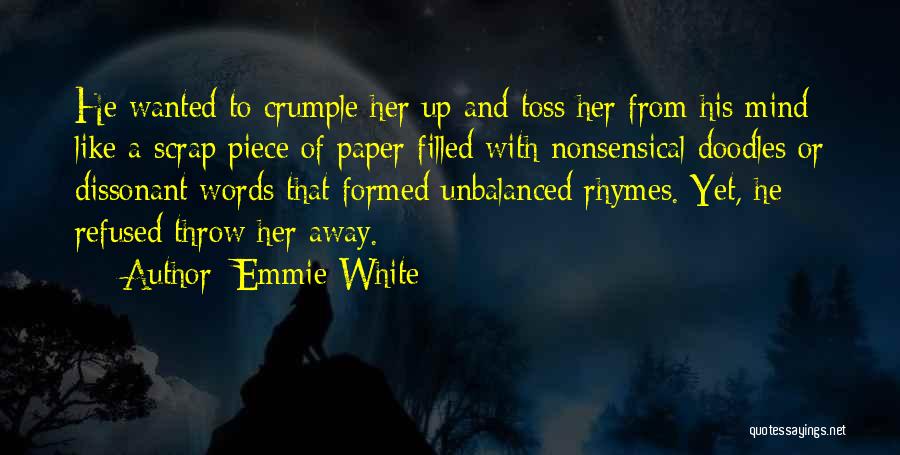 Emmie White Quotes: He Wanted To Crumple Her Up And Toss Her From His Mind Like A Scrap Piece Of Paper Filled With