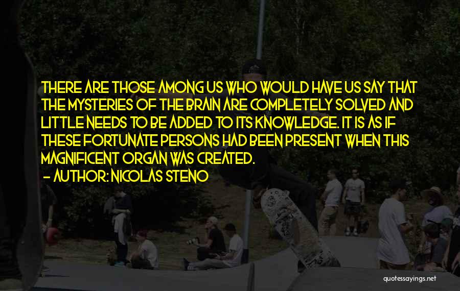 Nicolas Steno Quotes: There Are Those Among Us Who Would Have Us Say That The Mysteries Of The Brain Are Completely Solved And