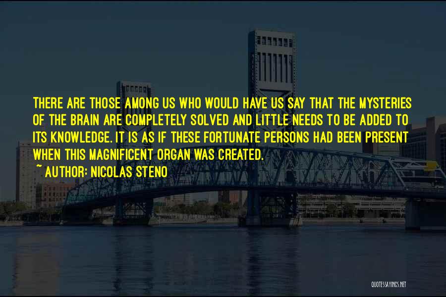 Nicolas Steno Quotes: There Are Those Among Us Who Would Have Us Say That The Mysteries Of The Brain Are Completely Solved And