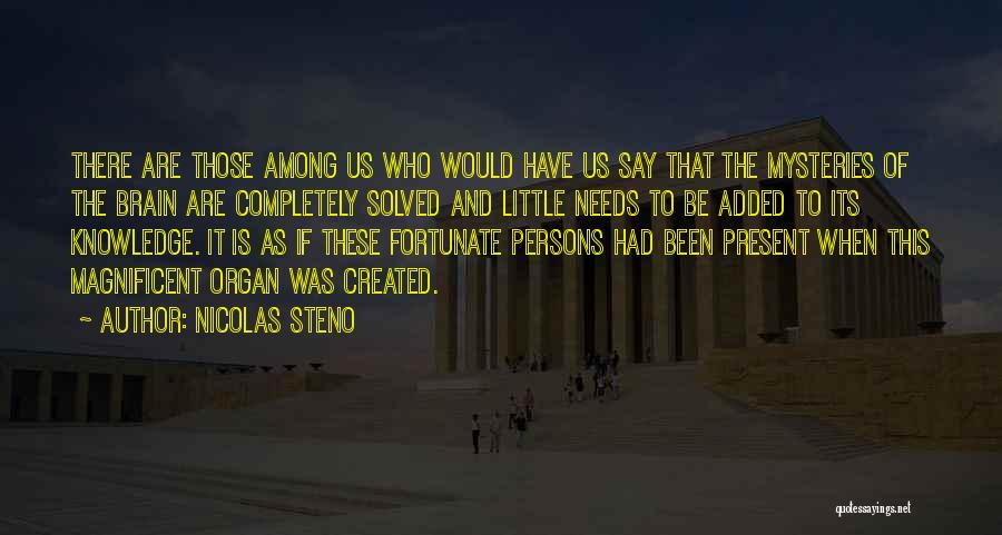 Nicolas Steno Quotes: There Are Those Among Us Who Would Have Us Say That The Mysteries Of The Brain Are Completely Solved And