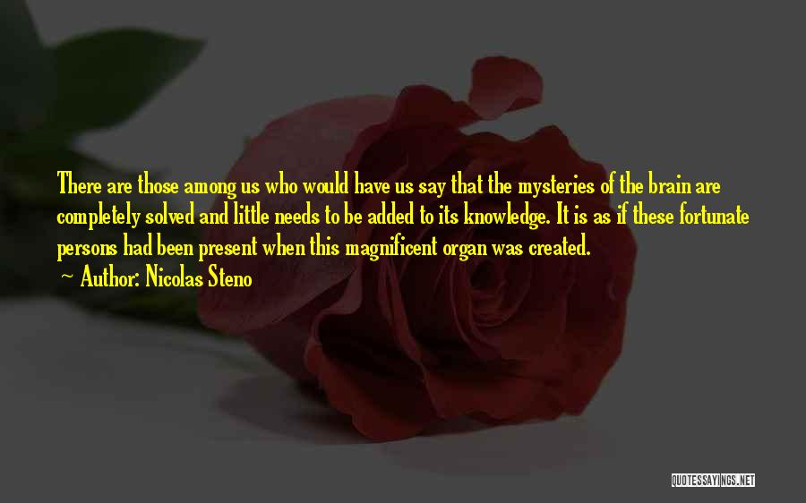 Nicolas Steno Quotes: There Are Those Among Us Who Would Have Us Say That The Mysteries Of The Brain Are Completely Solved And