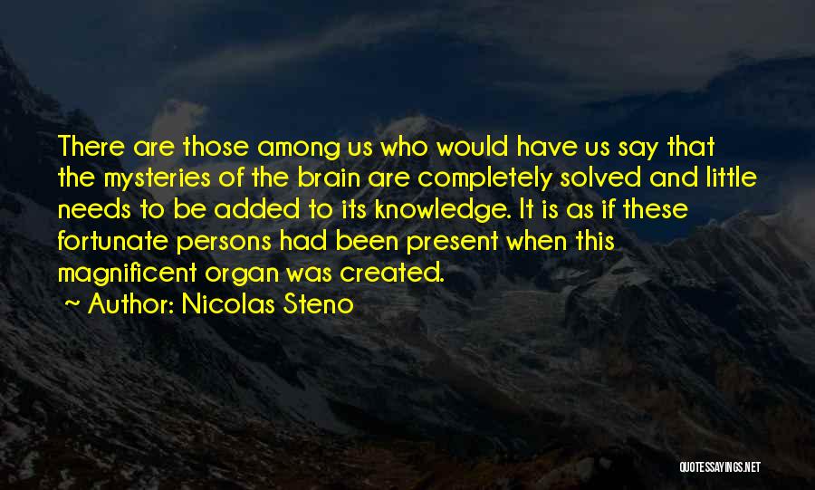Nicolas Steno Quotes: There Are Those Among Us Who Would Have Us Say That The Mysteries Of The Brain Are Completely Solved And