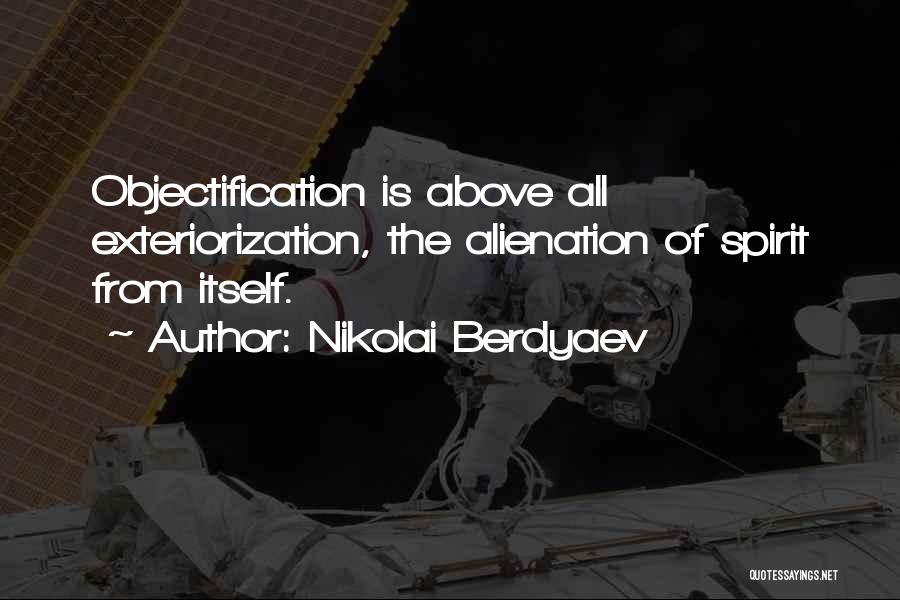 Nikolai Berdyaev Quotes: Objectification Is Above All Exteriorization, The Alienation Of Spirit From Itself.