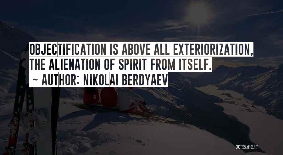 Nikolai Berdyaev Quotes: Objectification Is Above All Exteriorization, The Alienation Of Spirit From Itself.