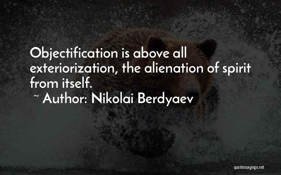 Nikolai Berdyaev Quotes: Objectification Is Above All Exteriorization, The Alienation Of Spirit From Itself.