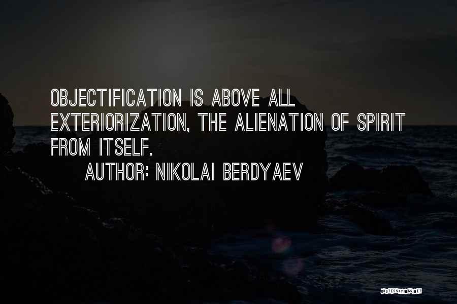 Nikolai Berdyaev Quotes: Objectification Is Above All Exteriorization, The Alienation Of Spirit From Itself.