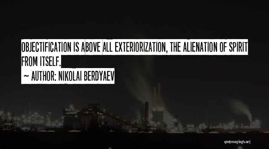 Nikolai Berdyaev Quotes: Objectification Is Above All Exteriorization, The Alienation Of Spirit From Itself.