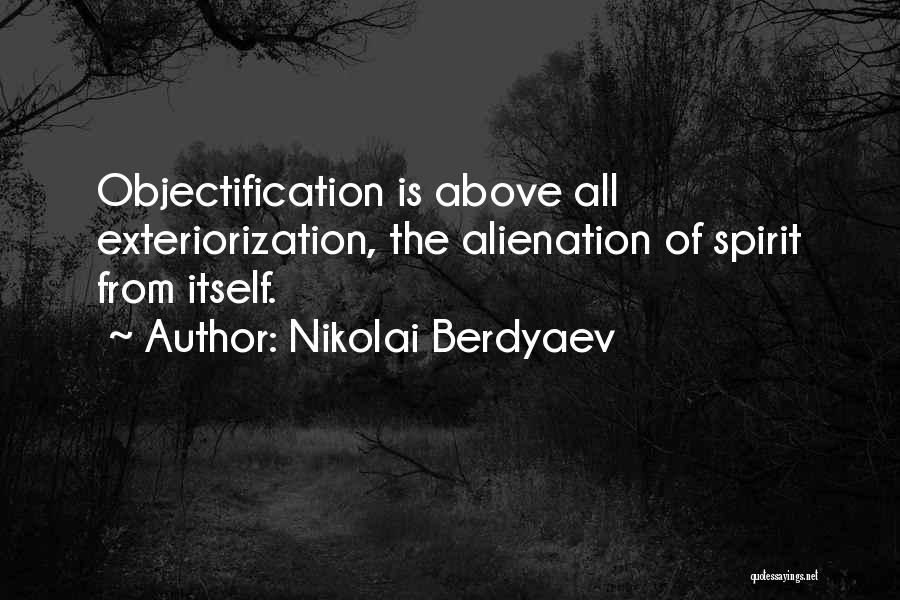 Nikolai Berdyaev Quotes: Objectification Is Above All Exteriorization, The Alienation Of Spirit From Itself.